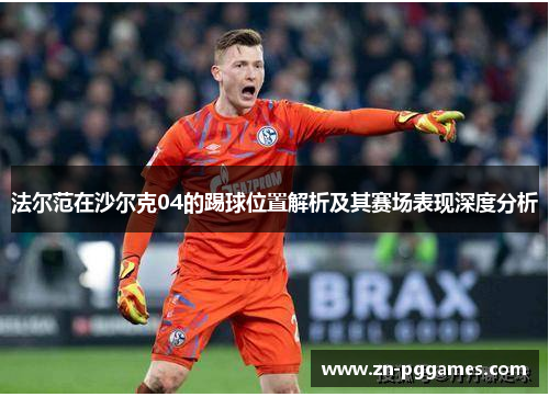 法尔范在沙尔克04的踢球位置解析及其赛场表现深度分析