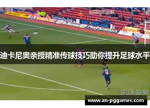 迪卡尼奥亲授精准传球技巧助你提升足球水平