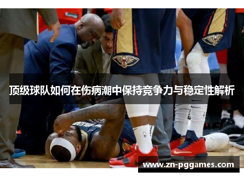顶级球队如何在伤病潮中保持竞争力与稳定性解析