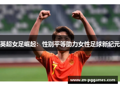 英超女足崛起：性别平等助力女性足球新纪元