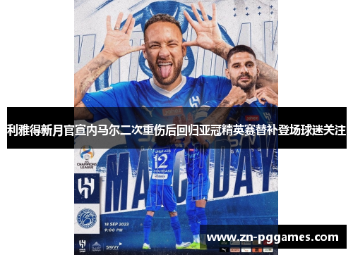 利雅得新月官宣内马尔二次重伤后回归亚冠精英赛替补登场球迷关注