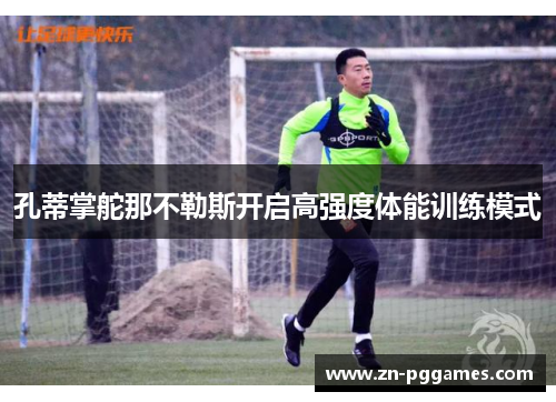 孔蒂掌舵那不勒斯开启高强度体能训练模式