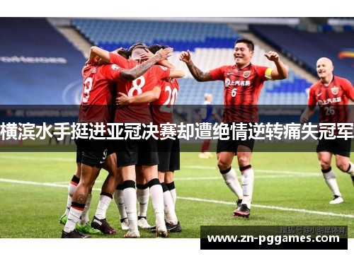 横滨水手挺进亚冠决赛却遭绝情逆转痛失冠军