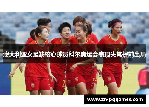 澳大利亚女足缺核心球员科尔奥运会表现失常提前出局