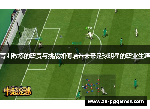 青训教练的职责与挑战如何培养未来足球明星的职业生涯